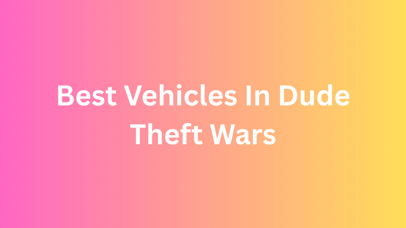 Best Vehicles In Dude Theft Wars