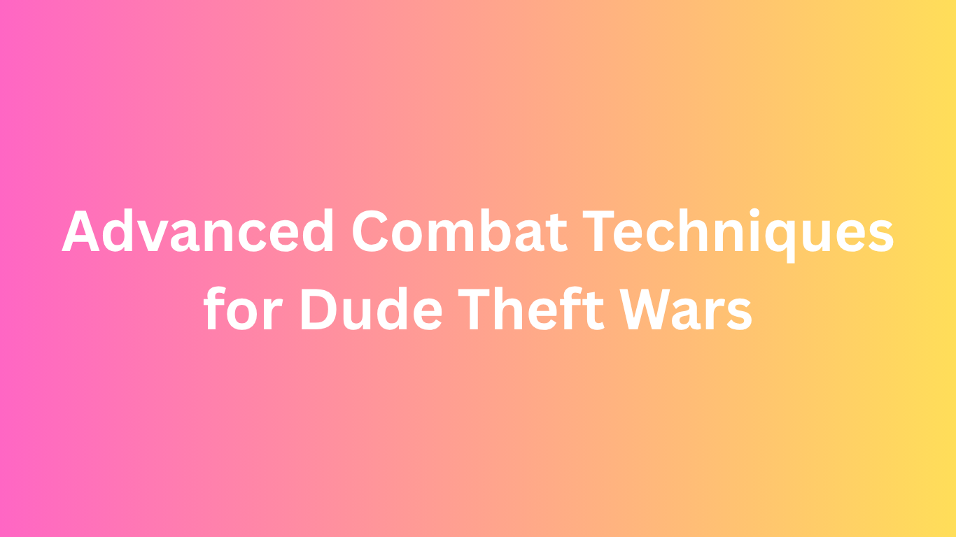Advanced Combat Techniques for Dude Theft Wars